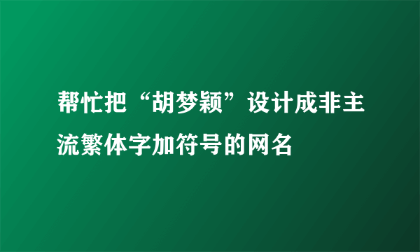 帮忙把“胡梦颖”设计成非主流繁体字加符号的网名