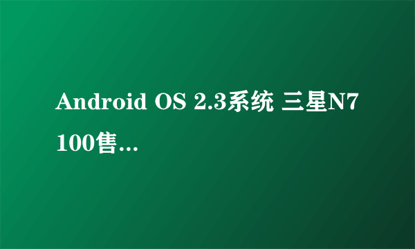 Android OS 2.3系统 三星N7100售3290