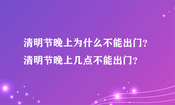 清明节晚上为什么不能出门？清明节晚上几点不能出门？