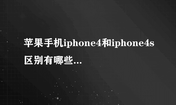 苹果手机iphone4和iphone4s区别有哪些和哪个更好