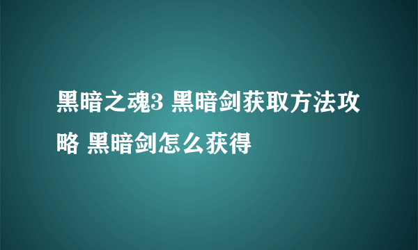 黑暗之魂3 黑暗剑获取方法攻略 黑暗剑怎么获得