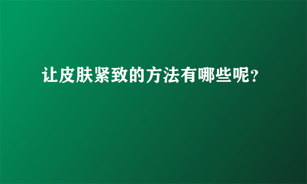 让皮肤紧致的方法有哪些呢？