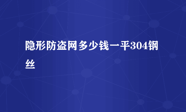 隐形防盗网多少钱一平304钢丝