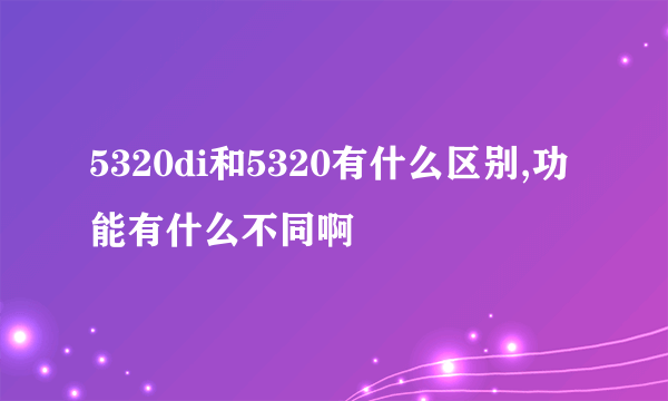 5320di和5320有什么区别,功能有什么不同啊