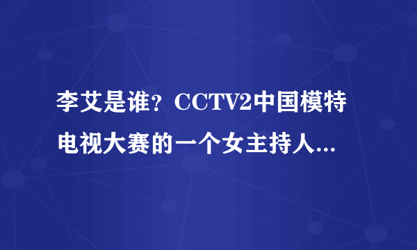 李艾是谁？CCTV2中国模特电视大赛的一个女主持人，她的简历？