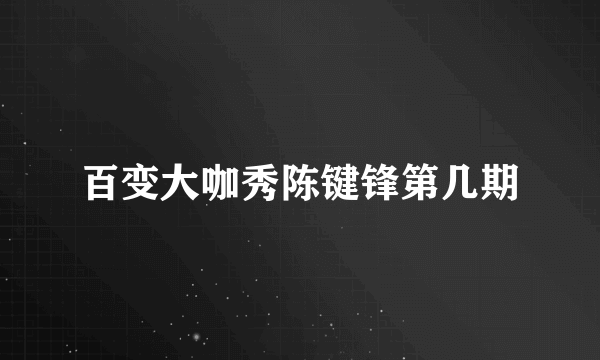 百变大咖秀陈键锋第几期