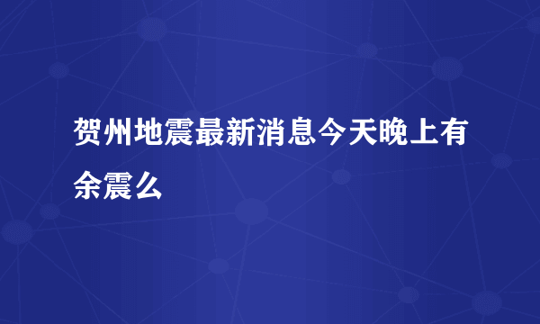 贺州地震最新消息今天晚上有余震么