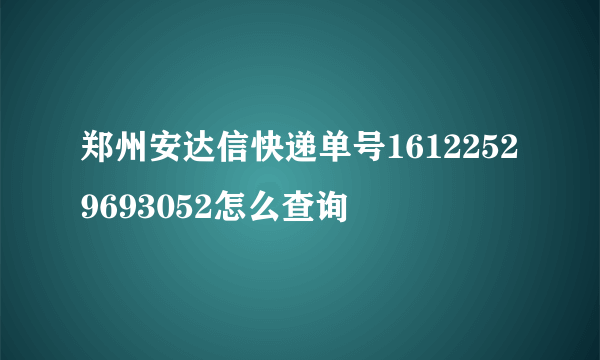 郑州安达信快递单号16122529693052怎么查询