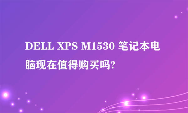 DELL XPS M1530 笔记本电脑现在值得购买吗?