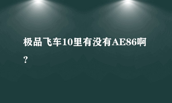 极品飞车10里有没有AE86啊？