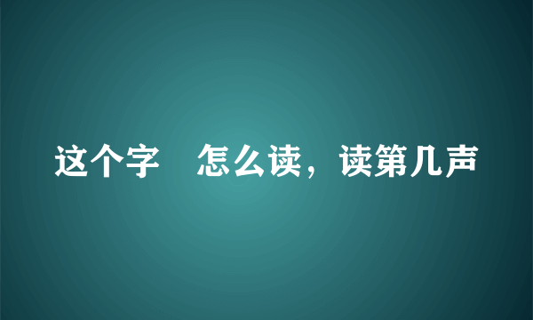 这个字厼怎么读，读第几声