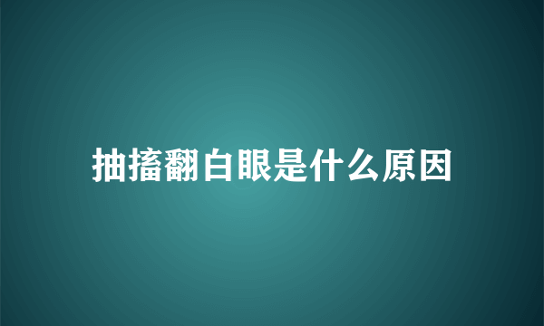 抽搐翻白眼是什么原因