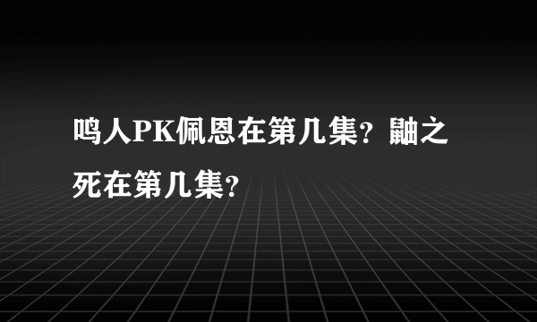 鸣人PK佩恩在第几集？鼬之死在第几集？