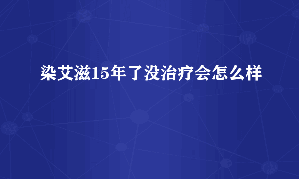 染艾滋15年了没治疗会怎么样