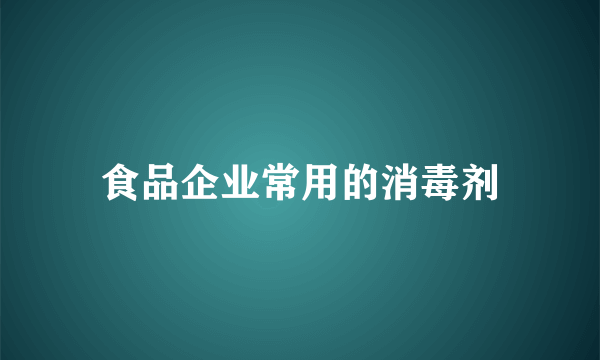 食品企业常用的消毒剂