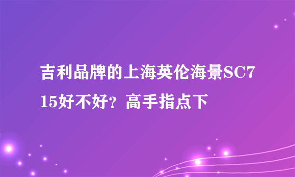 吉利品牌的上海英伦海景SC715好不好？高手指点下