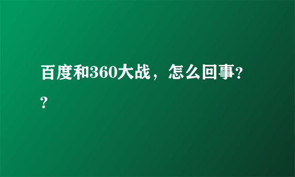 百度和360大战，怎么回事？？