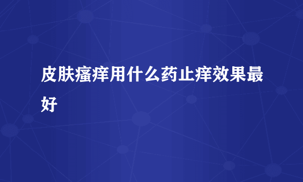 皮肤瘙痒用什么药止痒效果最好