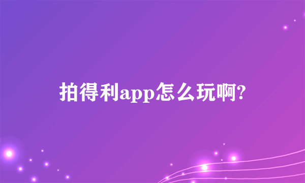 拍得利app怎么玩啊?