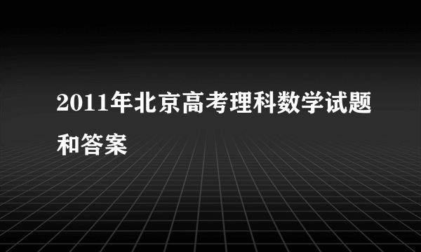 2011年北京高考理科数学试题和答案