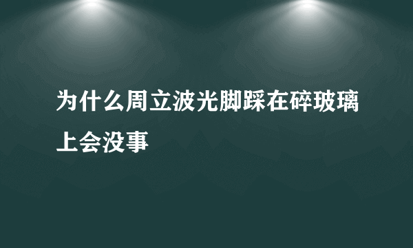 为什么周立波光脚踩在碎玻璃上会没事