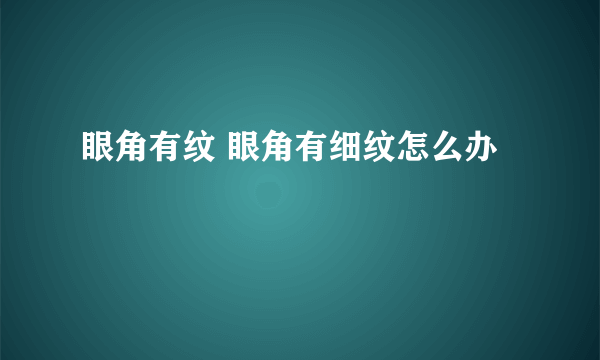 眼角有纹 眼角有细纹怎么办