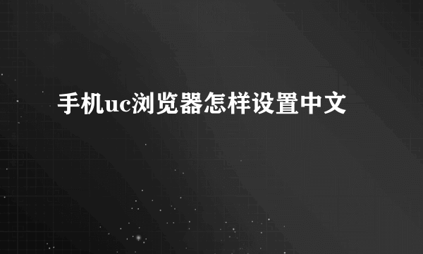 手机uc浏览器怎样设置中文