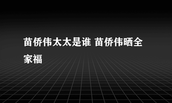 苗侨伟太太是谁 苗侨伟晒全家福