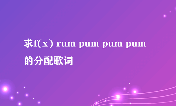 求f(x) rum pum pum pum的分配歌词