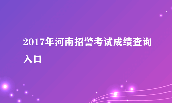 2017年河南招警考试成绩查询入口