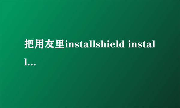 把用友里installshield installation information删了怎么恢复