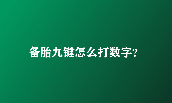 备胎九键怎么打数字？