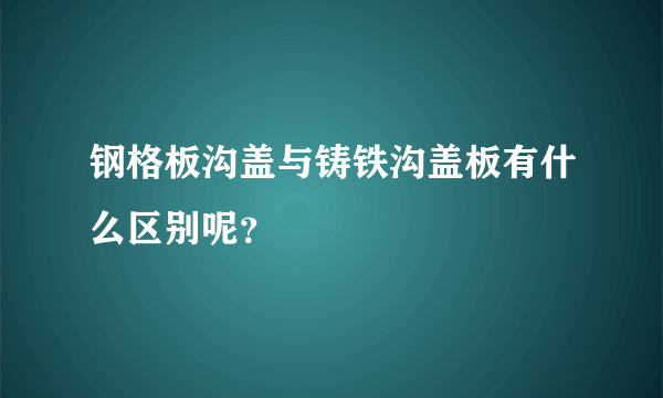 钢格板沟盖与铸铁沟盖板有什么区别呢？