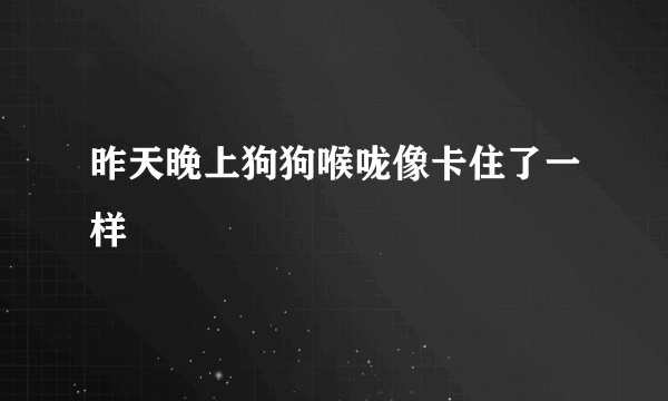 昨天晚上狗狗喉咙像卡住了一样