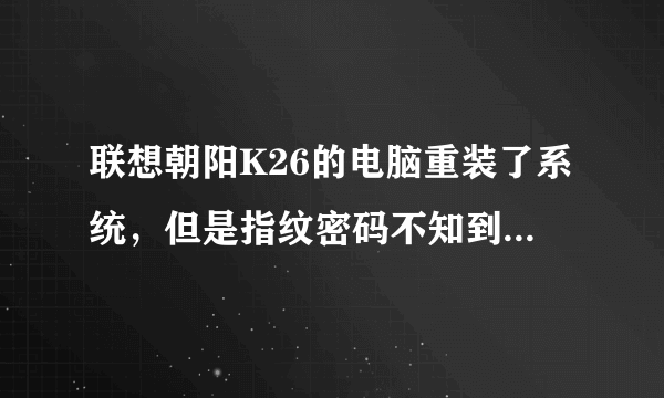 联想朝阳K26的电脑重装了系统，但是指纹密码不知到哪去了怎么用？