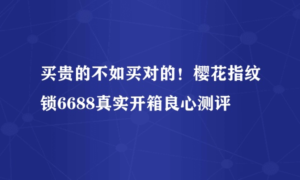 买贵的不如买对的！樱花指纹锁6688真实开箱良心测评