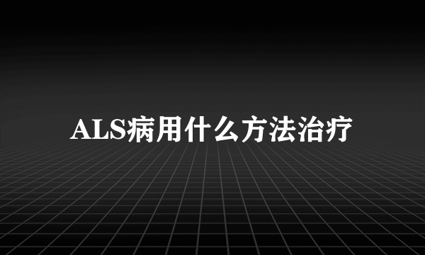 ALS病用什么方法治疗