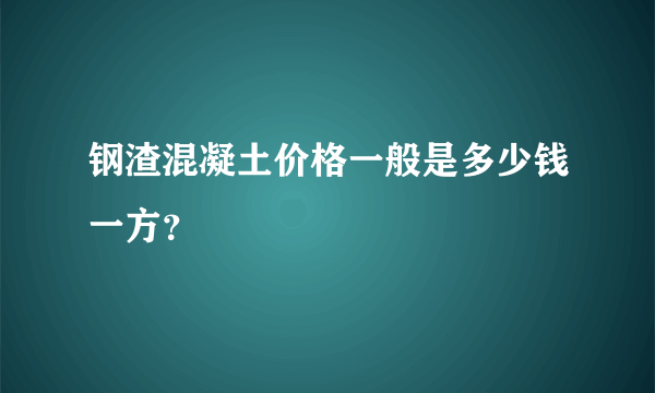 钢渣混凝土价格一般是多少钱一方？