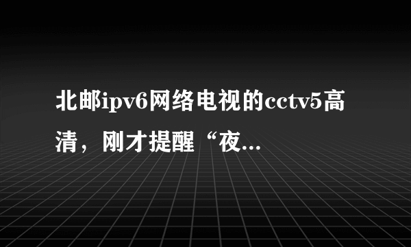 北邮ipv6网络电视的cctv5高清，刚才提醒“夜已深，机顶盒将在30秒后自动待机。按确定键继续观看”。