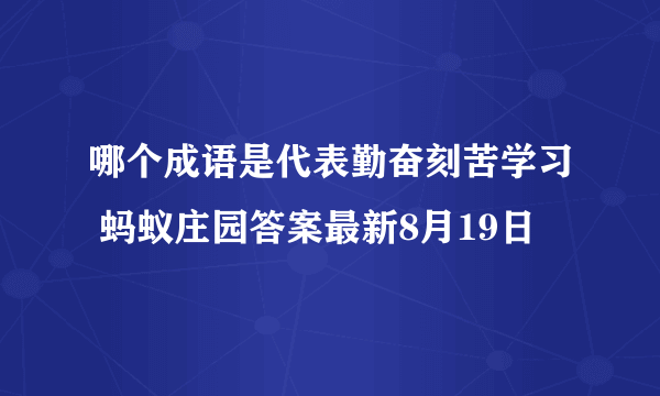 哪个成语是代表勤奋刻苦学习 蚂蚁庄园答案最新8月19日