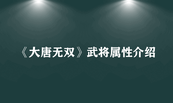 《大唐无双》武将属性介绍