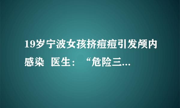 19岁宁波女孩挤痘痘引发颅内感染  医生：“危险三角区”别乱挤