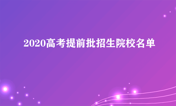 2020高考提前批招生院校名单