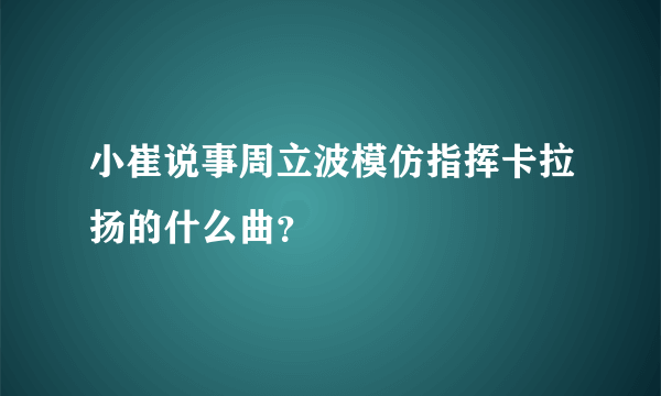 小崔说事周立波模仿指挥卡拉扬的什么曲？