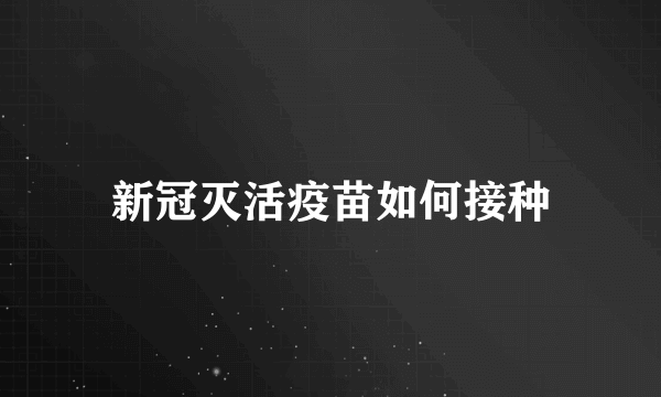 新冠灭活疫苗如何接种