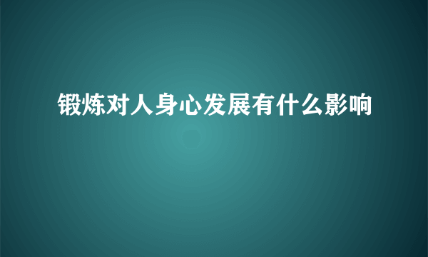 锻炼对人身心发展有什么影响