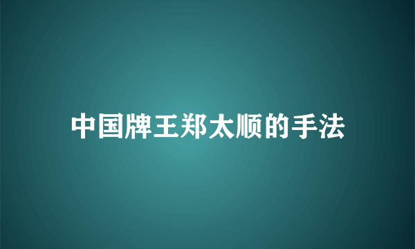 中国牌王郑太顺的手法