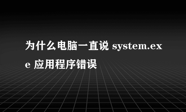 为什么电脑一直说 system.exe 应用程序错误