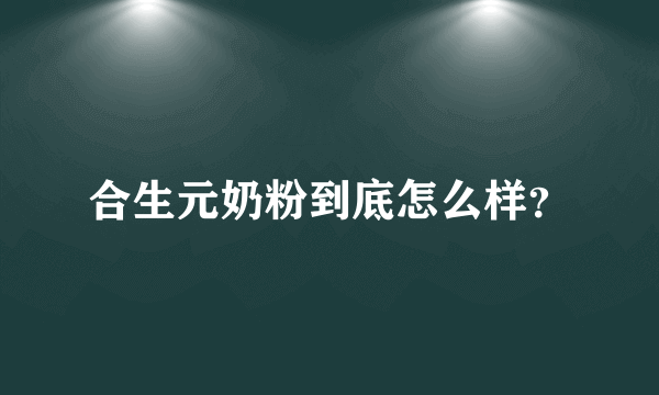 合生元奶粉到底怎么样？