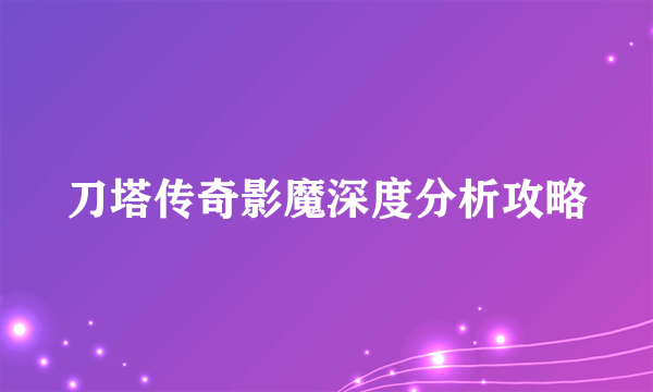 刀塔传奇影魔深度分析攻略